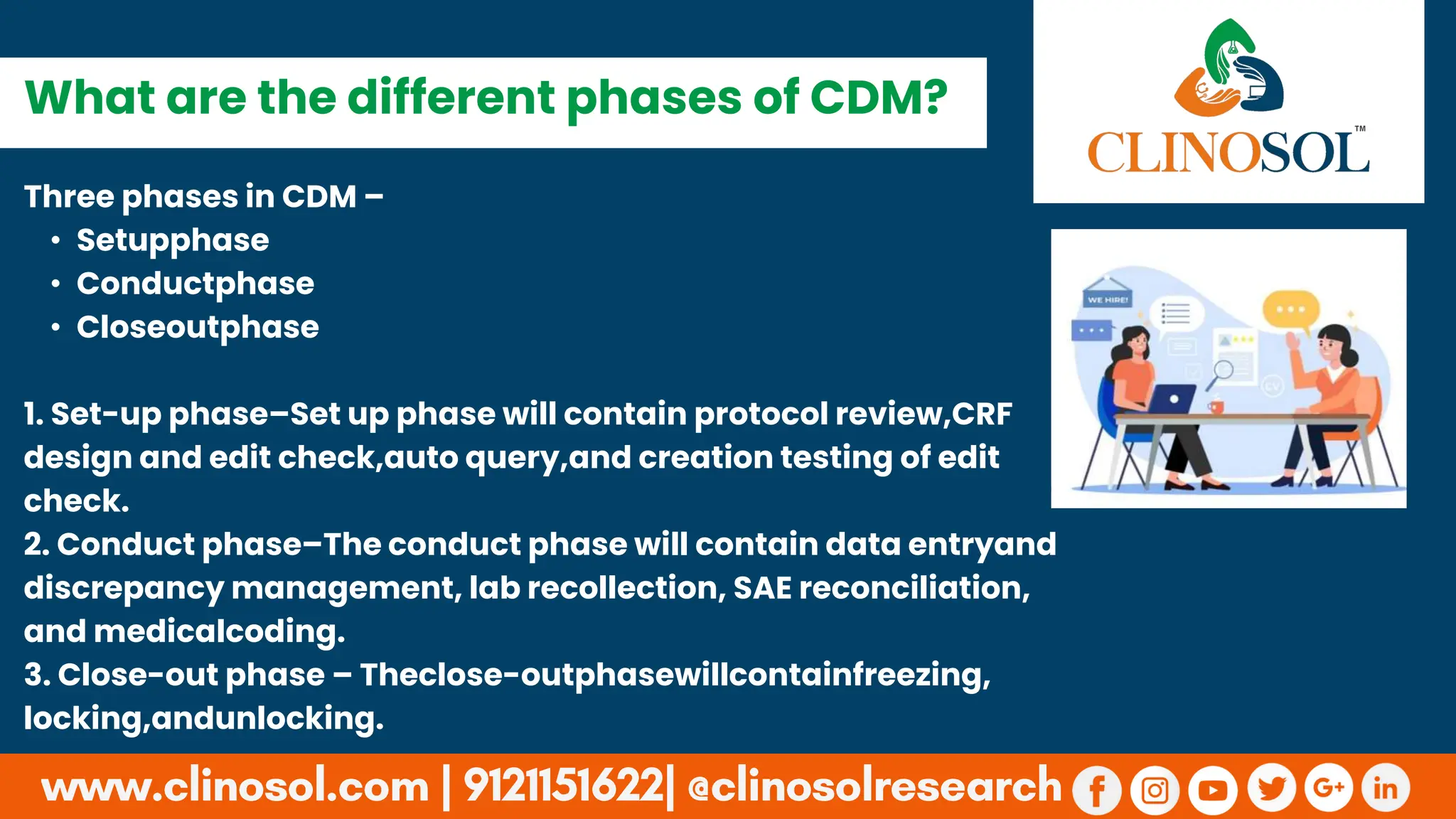 Three phases in CDM –
• Setupphase
• Conductphase
• Closeoutphase
1. Set-up phase–Set up phase will contain protocol review,CRF
design and edit check,auto query,and creation testing of edit
check.
2. Conduct phase–The conduct phase will contain data entryand
discrepancy management, lab recollection, SAE reconciliation,
and medicalcoding.
3. Close-out phase – Theclose-outphasewillcontainfreezing,
locking,andunlocking.
What are the different phases of CDM?