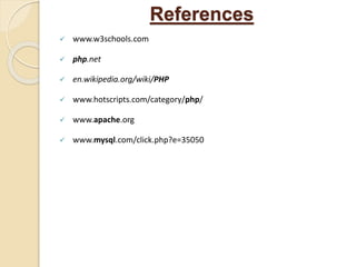 References
 www.w3schools.com
 php.net
 en.wikipedia.org/wiki/PHP
 www.hotscripts.com/category/php/
 www.apache.org
 www.mysql.com/click.php?e=35050
 
