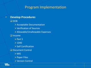 Program Implementation
• Develop Procedures
 DOB
Acceptable Documentation
Verification of Sources
Allowable/Unallowable Expenses
 Income
Part 5
1040
Self Certification
 Document Control
MIS
Paper Files
Version Control
 