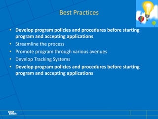 Best Practices
• Develop program policies and procedures before starting
program and accepting applications
• Streamline the process
• Promote program through various avenues
• Develop Tracking Systems
• Develop program policies and procedures before starting
program and accepting applications
 
