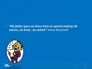 • “My father gave me these hints on speech-making: Be
sincere…be brief….be seated.” James Roosevelt
 