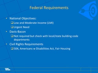 Federal Requirements
• National Objectives:
Low and Moderate Income (LMI)
Urgent Need
• Davis-Bacon
Not required but check with local/state building code
departments
• Civil Rights Requirements
504, Americans w Disabilities Act, Fair Housing
 