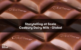 Storytelling at Scale
Cadbury Dairy Milk - Global
social
we
are
 