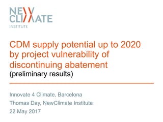 Innovate 4 Climate, Barcelona
CDM supply potential up to 2020
by project vulnerability of
discontinuing abatement
(preliminary results)
Thomas Day, NewClimate Institute
22 May 2017
 