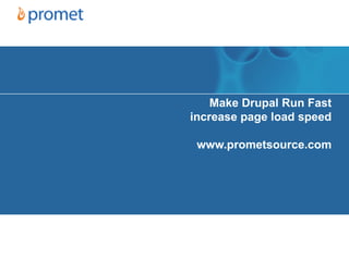 Make Drupal Run Fast
increase page load speed

 www.prometsource.com
 
