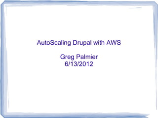 AutoScaling Drupal with AWS

       Greg Palmier
        6/13/2012
 
