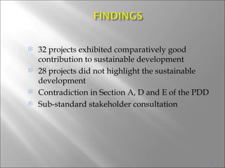 32 projects exhibited comparatively good contribution to sustainable development 28 projects did not highlight the sustainable development Contradiction in Section A, D and E of the PDD Sub-standard stakeholder consultation 