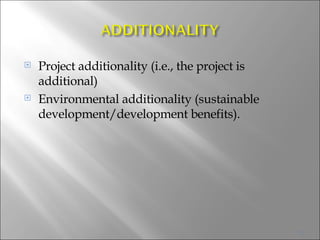 Project additionality (i.e., the project is additional)  Environmental additionality (sustainable development/development benefits). 
