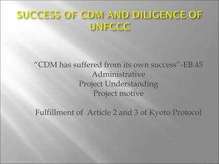 “ CDM has suffered from its own success”-EB.45 Administrative Project Understanding Project motive Fulfillment of  Article 2 and 3 of Kyoto Protocol 