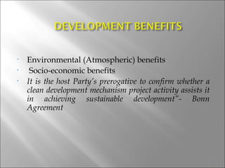 Environmental (Atmospheric) benefits Socio-economic benefits It is the host Party’s prerogative to confirm whether a clean development mechanism project activity assists it in achieving sustainable development”- Bonn Agreement 