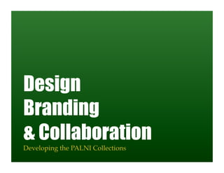 Design
Branding
& Collaboration
Developing the PALNI Collections!
 