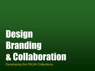 Design
Branding
& Collaboration
Developing the PALNI Collections
 