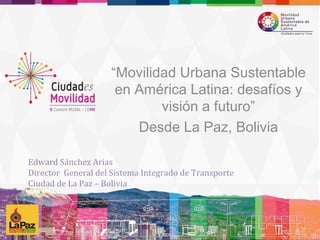 “Movilidad Urbana Sustentable
en América Latina: desafíos y
visión a futuro”
Desde La Paz, Bolivia
 