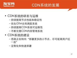 CDN系统的发展

• CDN系统的研发与运维
 –持续提高节点性能和稳定性
 –优化GTM全局调度系统
 –持续提高CDN系统可运维性
 –不断完善CDN内容管理系统
• CDN系统的建设
 –思路正在转向“部署更多的小节点，尽可能离用户近
...
