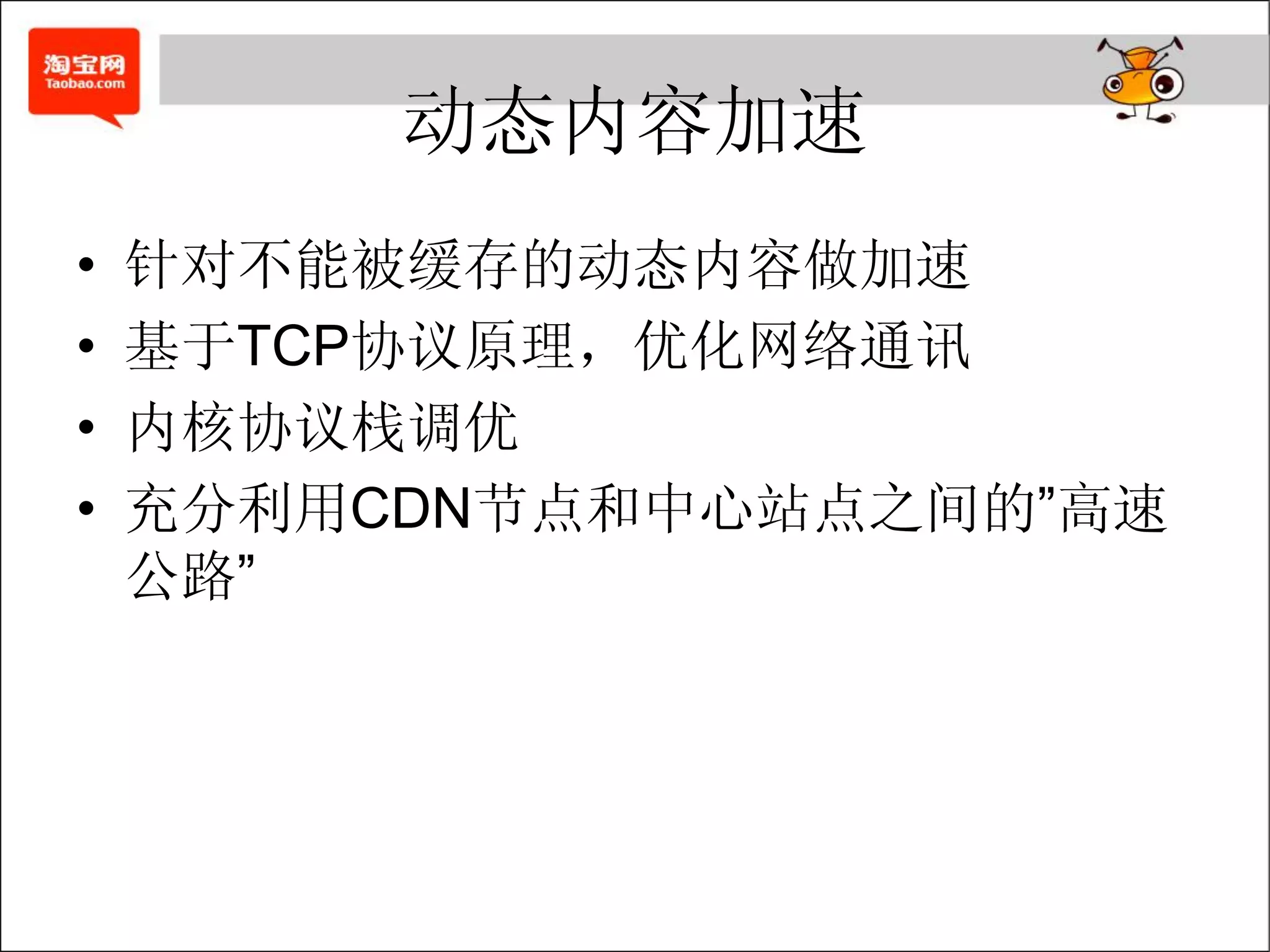 动态内容加速
•   针对不能被缓存的动态内容做加速
•   基于TCP协议原理，优化网络通讯
•   内核协议栈调优
•   充分利用CDN节点和中心站点之间的”高速
    公路”
 