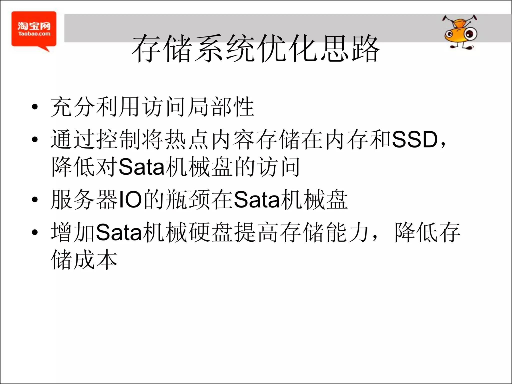 存储系统优化思路
• 充分利用访问局部性
• 通过控制将热点内容存储在内存和SSD，
  降低对Sata机械盘的访问
• 服务器IO的瓶颈在Sata机械盘
• 增加Sata机械硬盘提高存储能力，降低存
  储成本
 