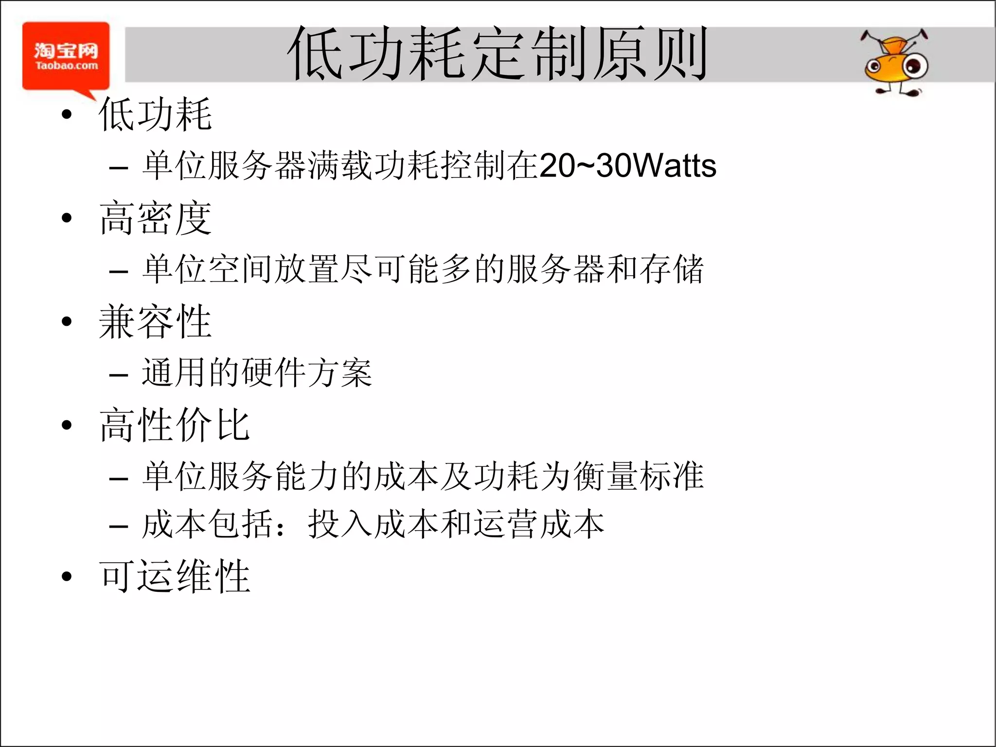 低功耗定制原则
• 低功耗
 – 单位服务器满载功耗控制在20~30Watts
• 高密度
 – 单位空间放置尽可能多的服务器和存储
• 兼容性
 – 通用的硬件方案
• 高性价比
 – 单位服务能力的成本及功耗为衡量标准
 – 成本包括：投入成本和运营成本
• 可运维性
 