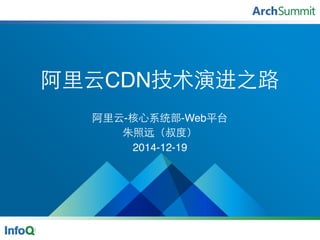阿⾥里云CDN技术演进之路
阿⾥里云-核⼼心系统部-Web平台
朱照远（叔度）
2014-12-19
 