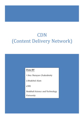 CDN
(Content Delivery Network)
Done BY
1.Sree Narayan Chakraborty
2.Shakibul Alam
CSTE
Noakhali Science and Technology
University
 