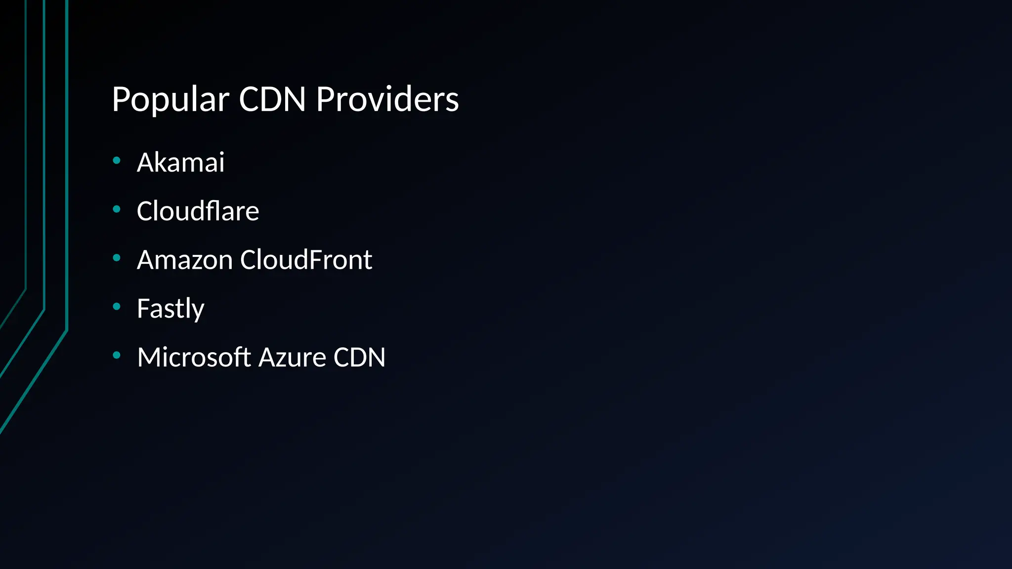 Popular CDN Providers
• Akamai
• Cloudflare
• Amazon CloudFront
• Fastly
• Microsoft Azure CDN