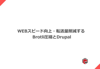 WEBスピード向上・転送量削減する
Brotli圧縮とDrupal
 