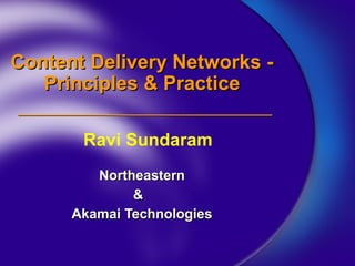 Content Delivery Networks -Content Delivery Networks -
Principles & PracticePrinciples & Practice
NortheasternNortheastern
&&
Akamai TechnologiesAkamai Technologies
Ravi Sundaram
 