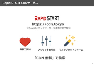 Rapid START CDNサービス
19
無料で開始 プリセットを用意 マルチプラットフォーム
https://cdn.tokyo
※Drupalとエッジサーバーを連携させて開発
「CDN 無料」で検索
 