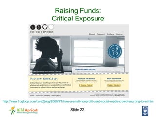 Raising Funds: Critical Exposure http://www.frogloop.com/care2blog/2009/9/7/how-a-small-nonprofit-used-social-media-crowd-...