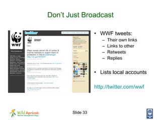 Don’t Just Broadcast <ul><li>WWF tweets: </li></ul><ul><ul><li>Their own links </li></ul></ul><ul><ul><li>Links to other <...
