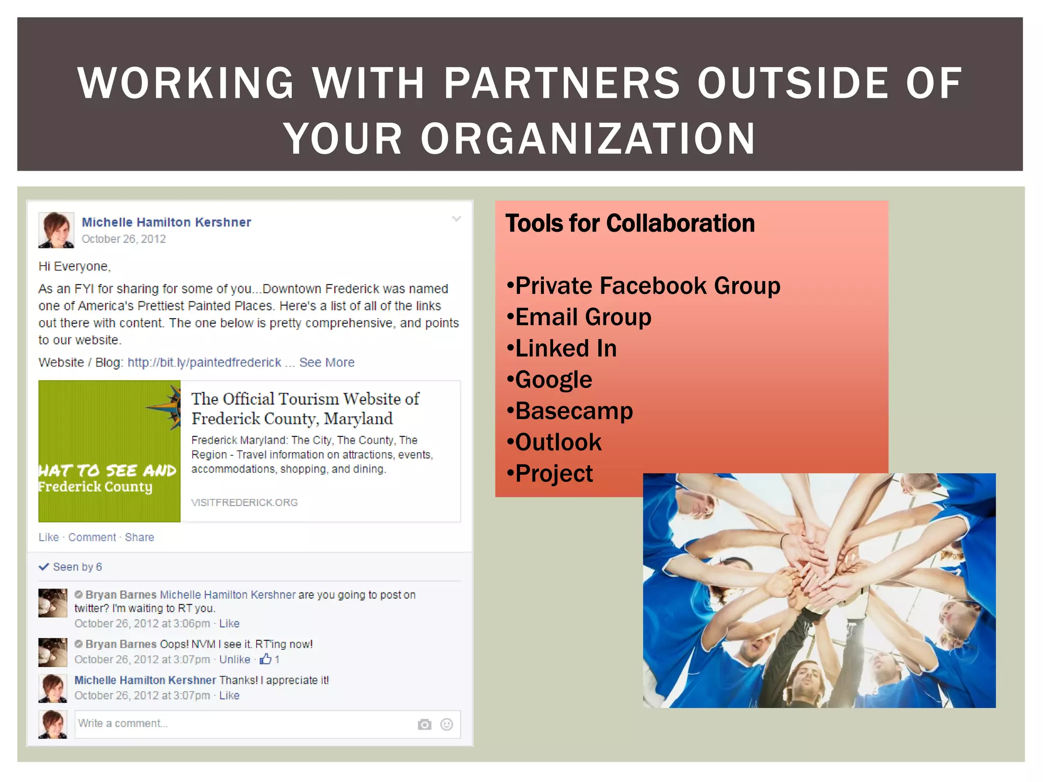 WORKING WITH PARTNERS OUTSIDE OF
YOUR ORGANIZATION
Tools for Collaboration
•Private Facebook Group
•Email Group
•Linked In
•Google
•Basecamp
•Outlook
•Project
 