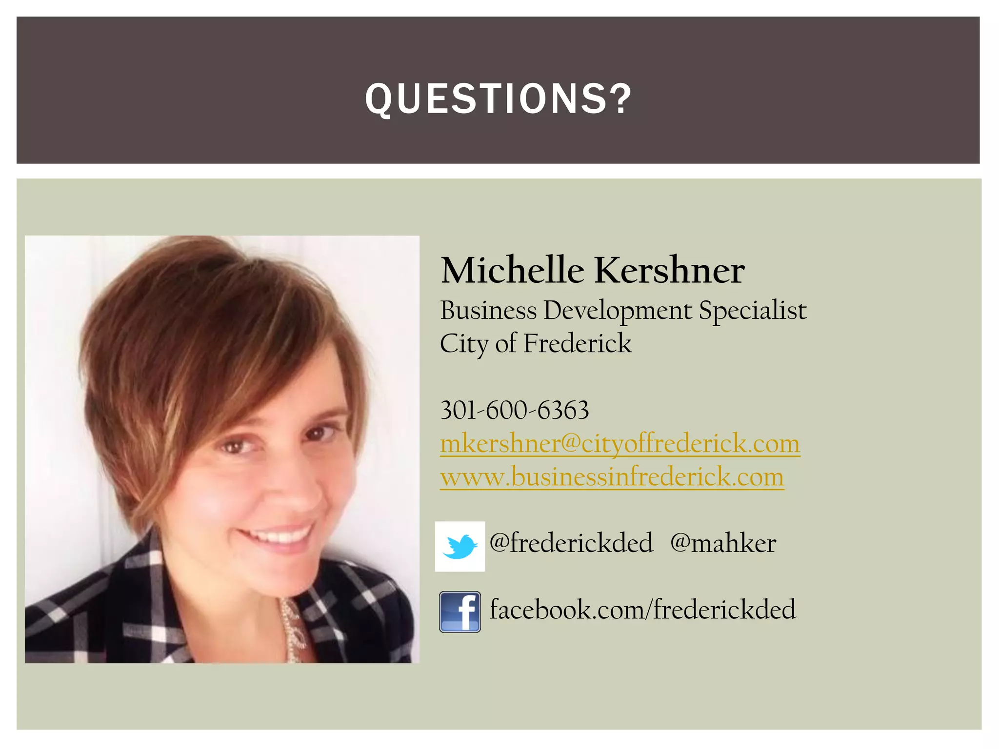 Michelle Kershner
Business Development Specialist
City of Frederick
301-600-6363
mkershner@cityoffrederick.com
www.businessinfrederick.com
@frederickded @mahker
facebook.com/frederickded
QUESTIONS?
 