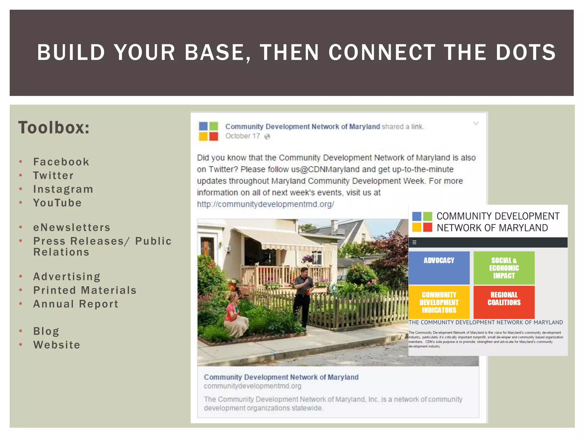 BUILD YOUR BASE, THEN CONNECT THE DOTS
Toolbox:
• Facebook
• Twitter
• Instagram
• YouTube
• eNewsletters
• Press Releases/ Public
Relations
• Advertising
• Printed Materials
• Annual Report
• Blog
• Website
 