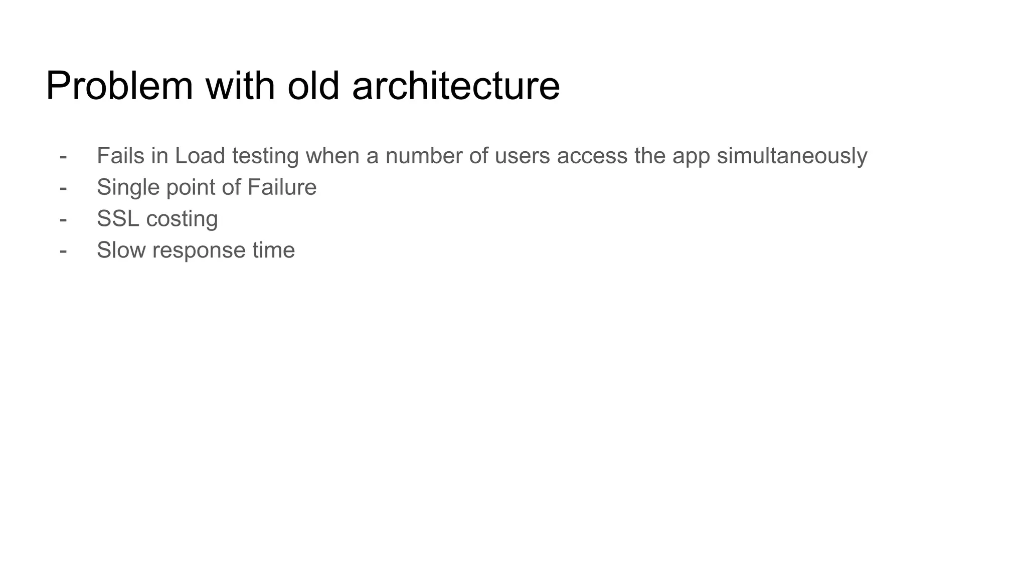 Problem with old architecture
- Fails in Load testing when a number of users access the app simultaneously
- Single point of Failure
- SSL costing
- Slow response time
 
