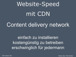 Website-Speed mit CDN SEOCampixx 2011  Mariano Glas / Mike Schiessl Content deliverynetwork einfach zu installieren kostengünstig zu betreiben erschwinglich für jedermann 
