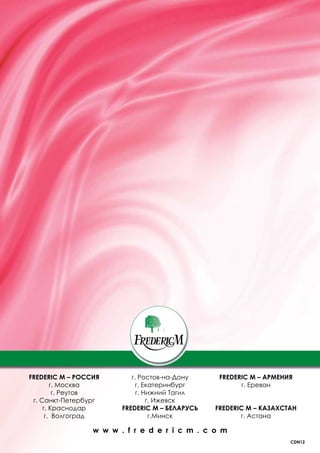 FREDERIC M – РОССИЯ        г. Ростов-на-Дону     FREDERIC M – АРМЕНИЯ
        г. Москва           г. Екатеринбург            г. Ереван
         г. Реутов           г. Нижний Тагил
 г. Санкт-Петербург              г. Ижевск
     г. Краснодар       FREDERIC M – БЕЛАРУСЬ   FREDERIC M – КАЗАХСТАН
      г. Волгоград                г.Минск              г. Астана

                 w w w . f r e d e r i c m . c o m
                                                                    CDN12
 