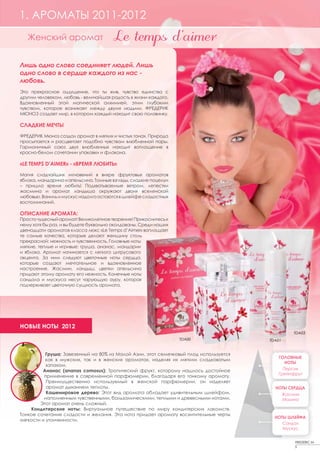 1. АРОМАТЫ 2011-2012
   Женский аромат


Лишь одно слово соединяет людей. Лишь
одно слово в сердце каждого из нас -
любовь.
Это прекрасное ощущение, что ты жив, чувство единства с
другим человеком, любовь - величайшая радость в жизни каждого.
Вдохновленный этой магической алхимией, этим глубоким
чувством, которое возникает между двумя людьми, ФРЕДЕРИК
МЮНОЗ создает мир, в котором каждый находит свою половинку.

СЛАДКИЕ МЕЧТЫ
ФРЕДЕРИК Мюноз создал аромат в мягких и чистых тонах. Природа
просыпается и расцветает подобно чувствам влюбленной пары.
Гармоничный союз двух влюбленных находит воплощение в
красно-белом сочетании упаковки и флакона.

«LE TEMPS D’AIMER» - «ВРЕМЯ ЛЮБИТЬ»
Магия сладчайших мгновений в вихре фруктовых ароматов
яблока, мандарина и апельсина. Томные взгляды, сладкие поцелуи
– пришло время любить! Подхватываемые ветром, лепестки
жасмина и аромат ландыша окружают двоих вселенской
любовью. Ваниль и мускус надолго остаются в шлейфе сладостных
воспоминаний.

ОПИСАНИЕ АРОМАТА:
Просто чудесный аромат! Великолепное творение! Прикоснитесь к
нему хотя бы раз, и вы будете буквально околдованы. Среди наших                        TDA02
двенадцати ароматов класса люкс «Le Temps d’Aimer» воплощает
те самые качества, которые делают женщину столь
прекрасной: нежность и чувственность. Головные ноты
мягкие, теплые и игривые: груша, ананас, мандарин
и яблоко. Аромат начинается с легкого цитрусового
акцента. За ним следуют цветочные ноты сердца,
которые создают мечтательное и вдохновленное
настроение. Жасмин, ландыш, цветки апельсина
придают этому аромату его нежность. Конечные ноты
сандала и мускуса несут чарующую ауру, которая
подчеркивает цветочную сущность аромата.




НОВЫЕ НОТЫ 2012
                                                                                                           TDA03
                                                                  TDA00                        TDA01


           Груша: Завезенный на 80% из Малой Азии, этот семечковый плод используется
                                                                                                  ГОЛОВНЫЕ
           как в мужских, так и в женских ароматах, наделяя их мягким сладковатым
                                                                                                     НОТЫ
           запахом.
         Ананас (ananas comosus): Тропический фрукт, которому нашлось достойное                     Персик
                                                                                                  Грейпфрут
          применение в современной парфюмерии, благодаря его тонкому аромату.
           Преимущественно используемый в женской парфюмерии, он наделяет
           аромат дыханием теплоты.                                                              НОТЫ СЕРДЦА
           Кашемировое дерево: Этот вид аромата обладает удивительным шлейфом,                         Жасмин
          наполненным чувственными, бальзамическими, теплыми и древесными нотами.                      Малина
        Этот аромат очень сложный.
    Кондитерские ноты: Виртуальное путешествие по миру кондитерских лакомств.
Тонкое сочетание сладости и желания. Эта нота придает аромату восхитительные черты
                                                                                                 НОТЫ ШЛЕЙФА
мягкости и утонченности.
                                                                                                    Сандал
                                                                                                    Мускус


                                                                                                           FREDERIC M
                                                                                                           5
 