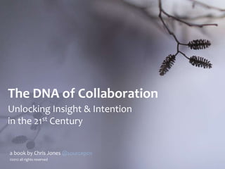 The DNA of Collaboration
Unlocking Insight & Intention
in the 21st Century


a book by Chris Jones @sourcepov
©2012 all rights reserved
 
