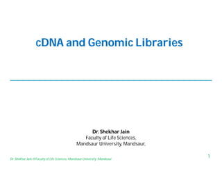 cDNA and Genomic Libraries
Dr. Shekhar Jain
Faculty of Life Sciences,
Mandsaur University, Mandsaur,
1Dr. Shekhar Jain @Faculty of Life Sciences, Mandsaur University, Mandsaur
 