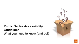 Public Sector Accessibility
Guidelines
What you need to know (and do!)
 