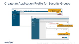 -
#CiscoLiveAPJC © 2024 Cisco and/or its affiliates. All rights reserved. Cisco Public
Create an Application Profile for Security Groups
New Application Profile
for Security Groups
epg-matched-security-groups
Do not create EPGs
BRKDCN-2984 139
 