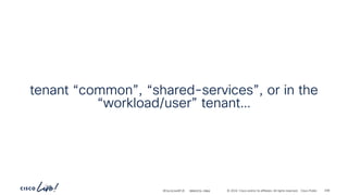 -
#CiscoLiveAPJC © 2024 Cisco and/or its affiliates. All rights reserved. Cisco Public
tenant “common”, “shared-services”, or in the
“workload/user” tenant…
BRKDCN-2984 208
 