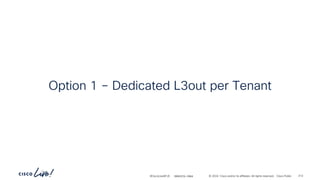 -
#CiscoLiveAPJC © 2024 Cisco and/or its affiliates. All rights reserved. Cisco Public
Option 1 – Dedicated L3out per Tenant
BRKDCN-2984 212
 