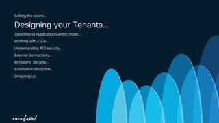 -
Setting the scene…
Designing your Tenants…
Switching to Application Centric mode…
Working with ESGs…
Understanding ACI security…
External Connectivity…
Increasing Security…
Automation Blueprints…
Wrapping up…
 