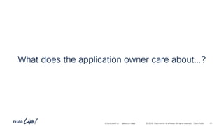 -
#CiscoLiveAPJC © 2024 Cisco and/or its affiliates. All rights reserved. Cisco Public
What does the application owner care about…?
BRKDCN-2984 45
 