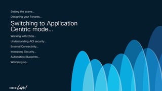 -
Setting the scene…
Designing your Tenants…
Switching to Application
Centric mode…
Working with ESGs…
Understanding ACI security…
External Connectivity…
Increasing Security…
Automation Blueprints…
Wrapping up…
 