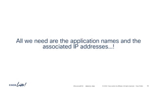 -
#CiscoLiveAPJC © 2024 Cisco and/or its affiliates. All rights reserved. Cisco Public
All we need are the application names and the
associated IP addresses…!
BRKDCN-2984 60
 
