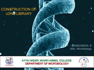 CONSTRUCTION OFCONSTRUCTION OF
cDNA LIBRARYcDNA LIBRARY
-SAMSUDEEN. SSAMSUDEEN. S
MSc. MicrobiologyMSc. Microbiology
AYYA NADAR JANAKI AMMAL COLLEGEAYYA NADAR JANAKI AMMAL COLLEGE
DEPARTMENT OF MICROBIOLOGYDEPARTMENT OF MICROBIOLOGY
 