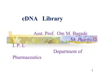 1
cDNA Library
Asst. Prof. Om M. Bagade
M. Pharm, D.
I. P. L
Department of
Pharmaceutics
 
