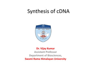 Synthesis of cDNA
By
Dr. Vijay Kumar
Assistant Professor
Department of Biosciences,
Swami Rama Himalayan University
 