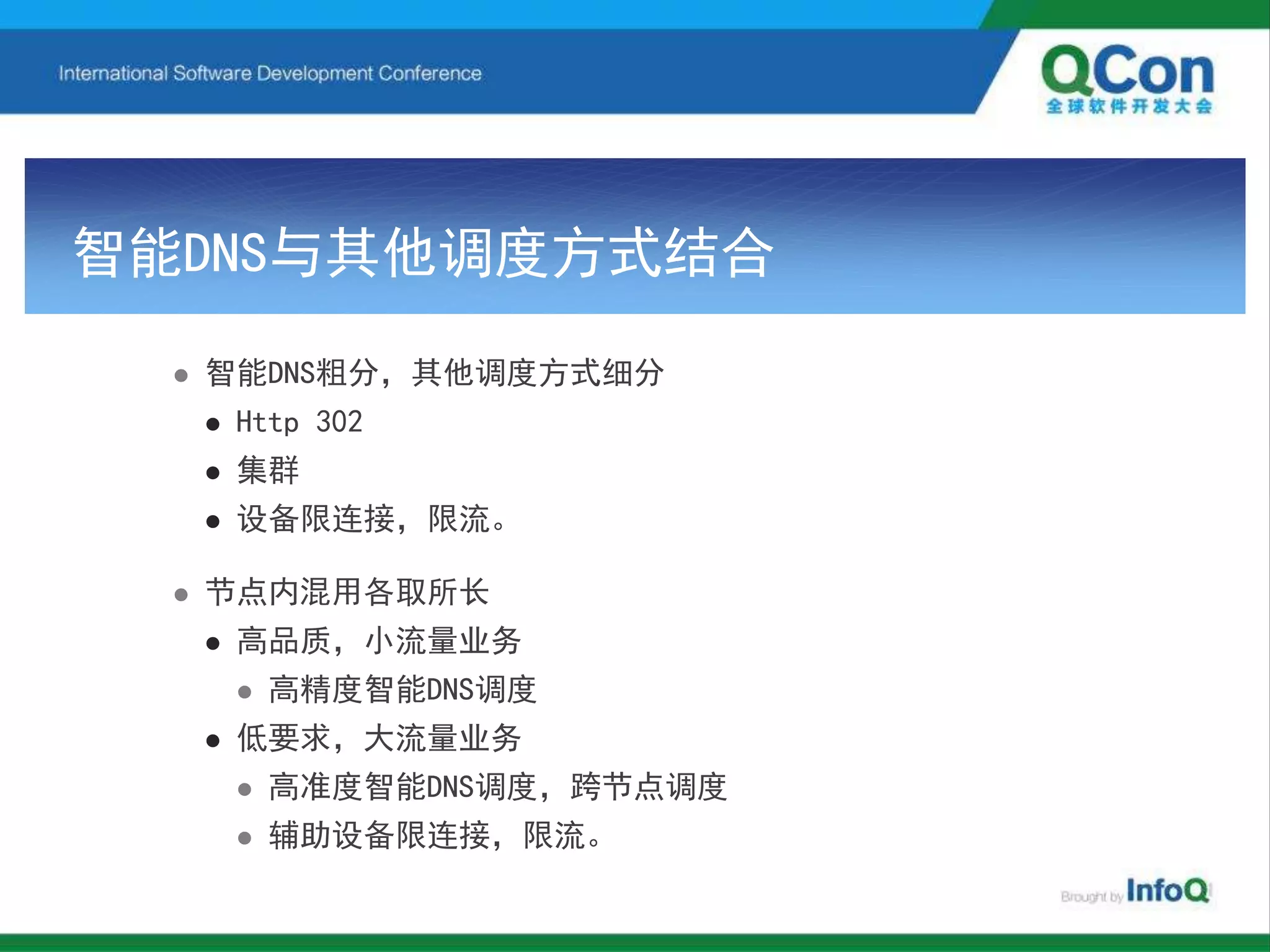 智能DNS与其他调度方式结合
 智能DNS粗分，其他调度方式细分
 Http 302
 集群
 设备限连接，限流。
 节点内混用各取所长
 高品质，小流量业务
 高精度智能DNS调度
 低要求，大流量业务
 高准度智能DNS调度，跨节点调度
 辅助设备限连接，限流。
 